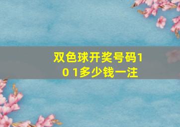 双色球开奖号码10 1多少钱一注